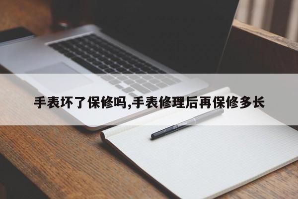 手表坏了保修吗,手表修理后再保修多长