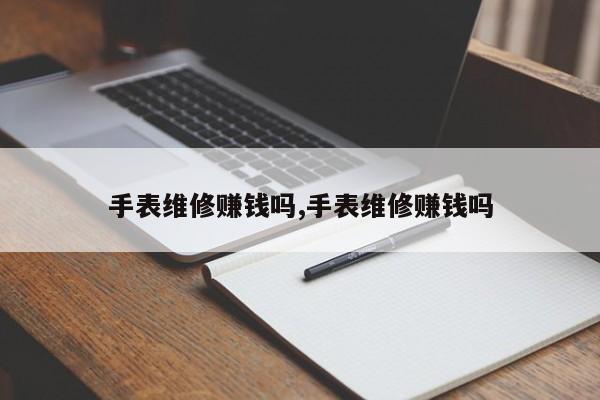 手表维修赚钱吗,手表维修赚钱吗