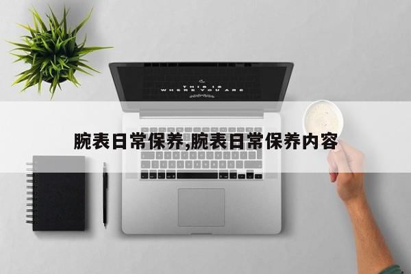 腕表日常保养,腕表日常保养内容