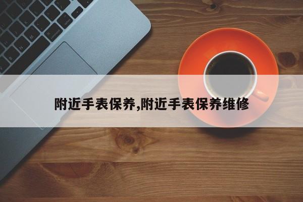 附近手表保养,附近手表保养维修
