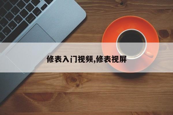 修表入门视频,修表视屏